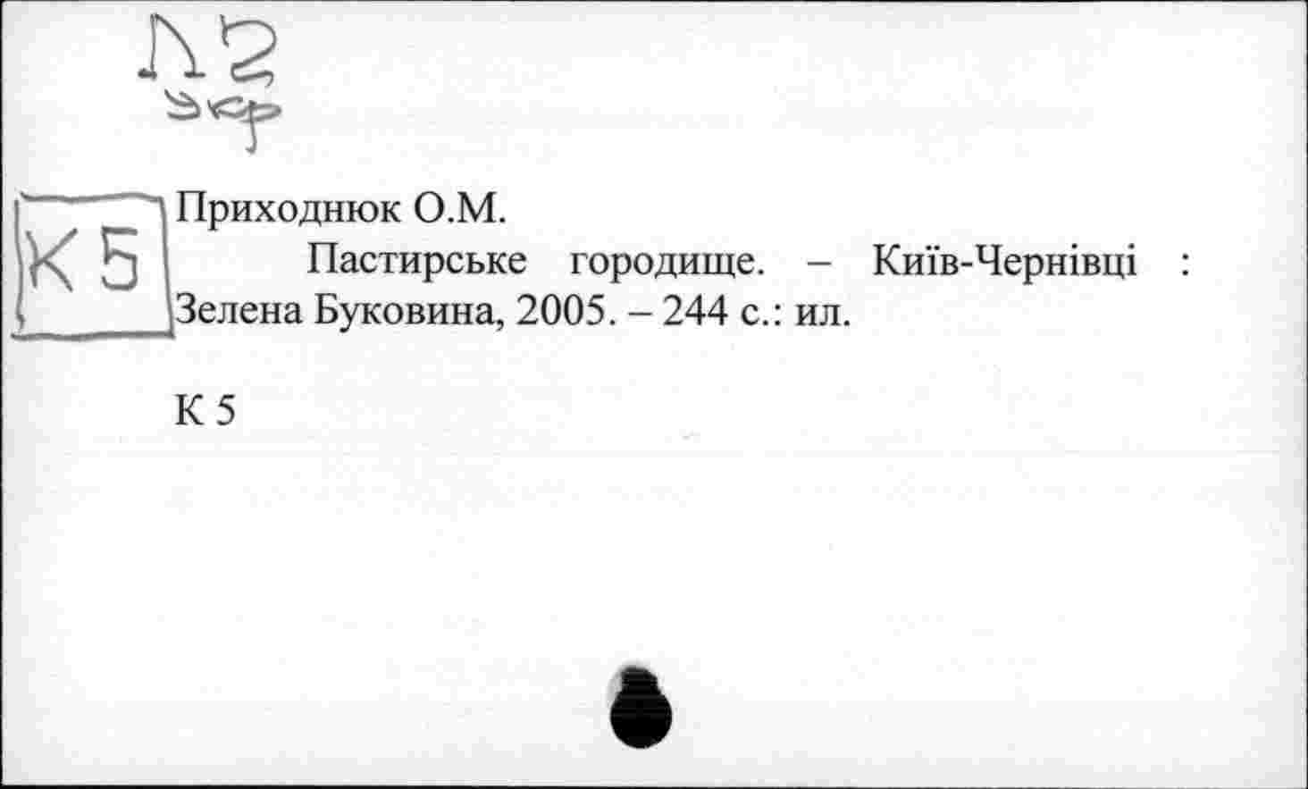 ﻿Л *2
|К5]
Приходнюк О.М.
Пастирське городище. -Зелена Буковина, 2005. - 244 с.: ил.
Київ-Чернівці